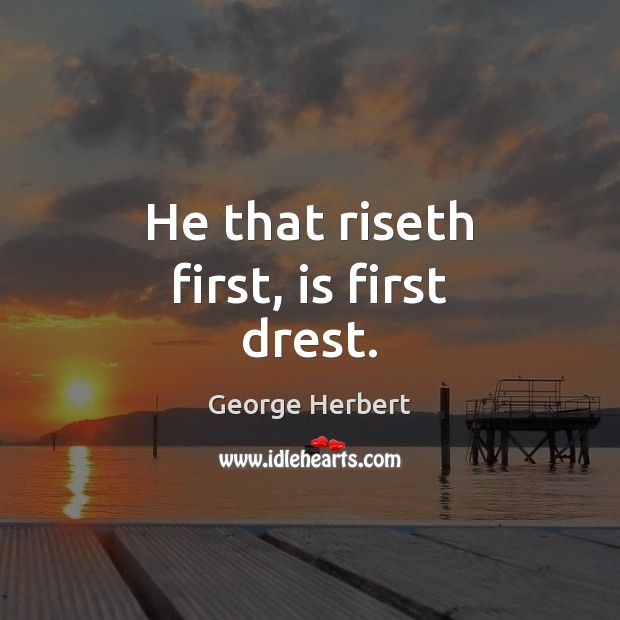 He that riseth first, is first drest. Image