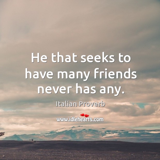 He that seeks to have many friends never has any. Image