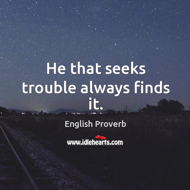 He that seeks trouble always finds it. English Proverbs Image