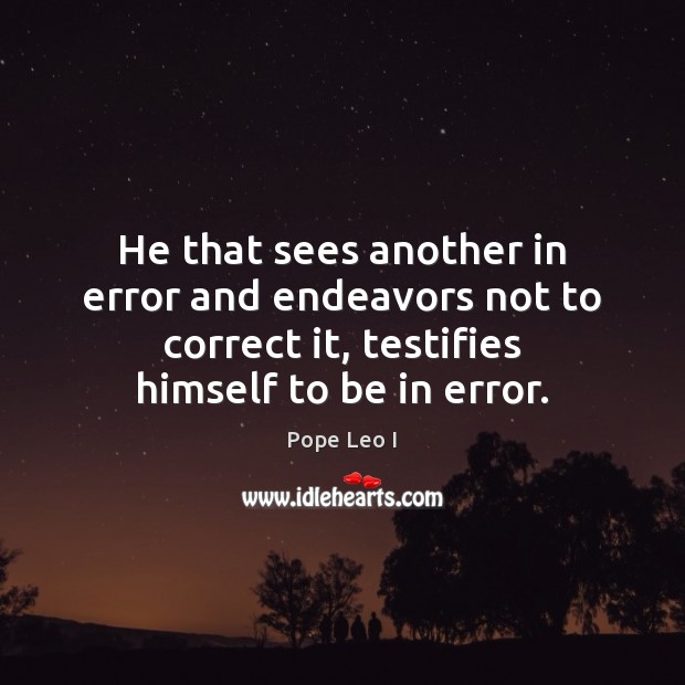 He that sees another in error and endeavors not to correct it, Pope Leo I Picture Quote