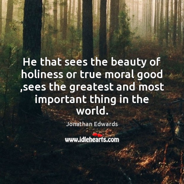 He that sees the beauty of holiness or true moral good ,sees Jonathan Edwards Picture Quote
