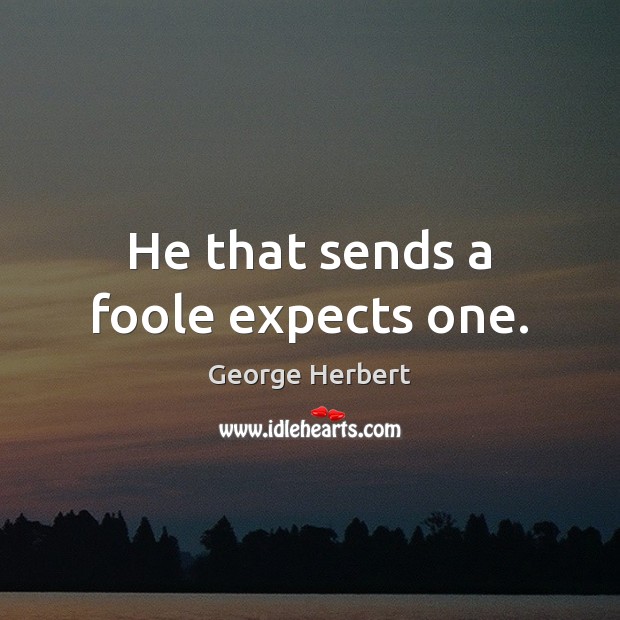 He that sends a foole expects one. George Herbert Picture Quote