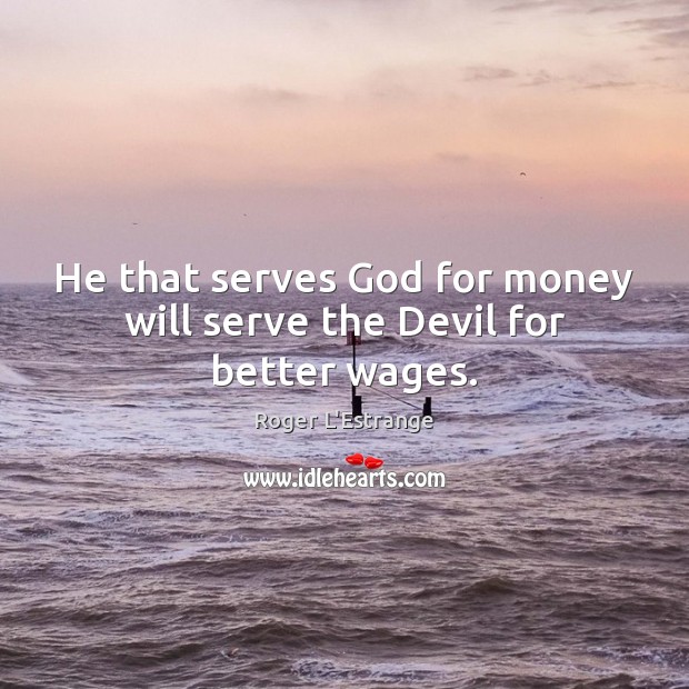 He that serves God for money will serve the Devil for better wages. Roger L’Estrange Picture Quote