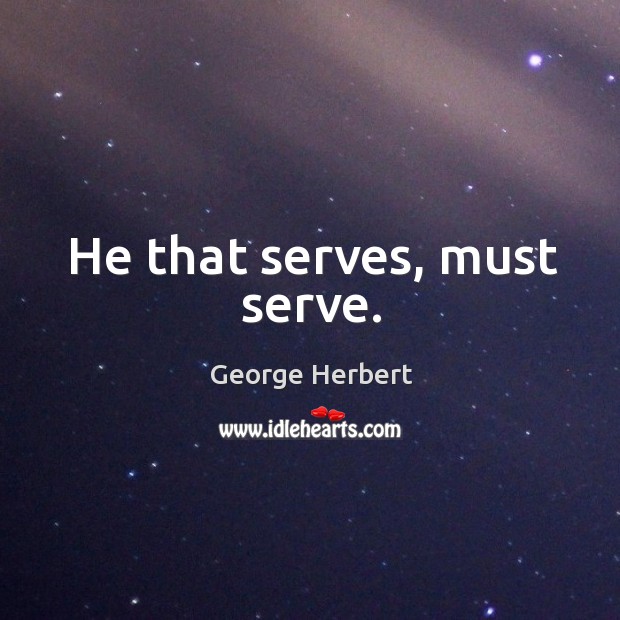 He that serves, must serve. George Herbert Picture Quote