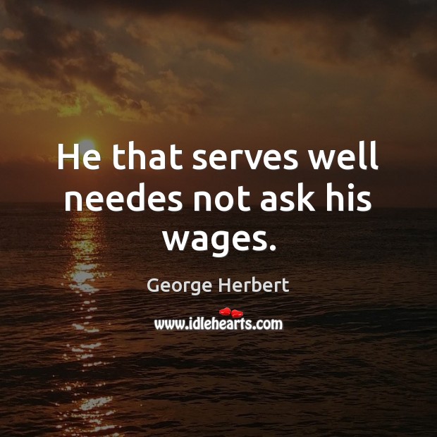 He that serves well needes not ask his wages. George Herbert Picture Quote