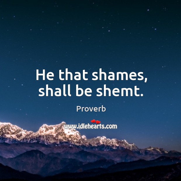 He that shames, shall be shemt. Image