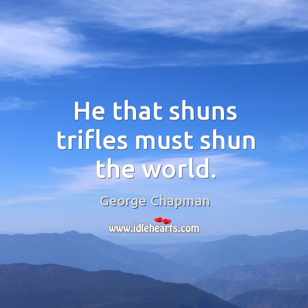He that shuns trifles must shun the world. George Chapman Picture Quote