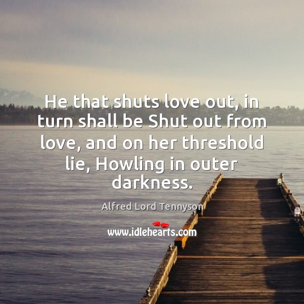 He that shuts love out, in turn shall be Shut out from Lie Quotes Image