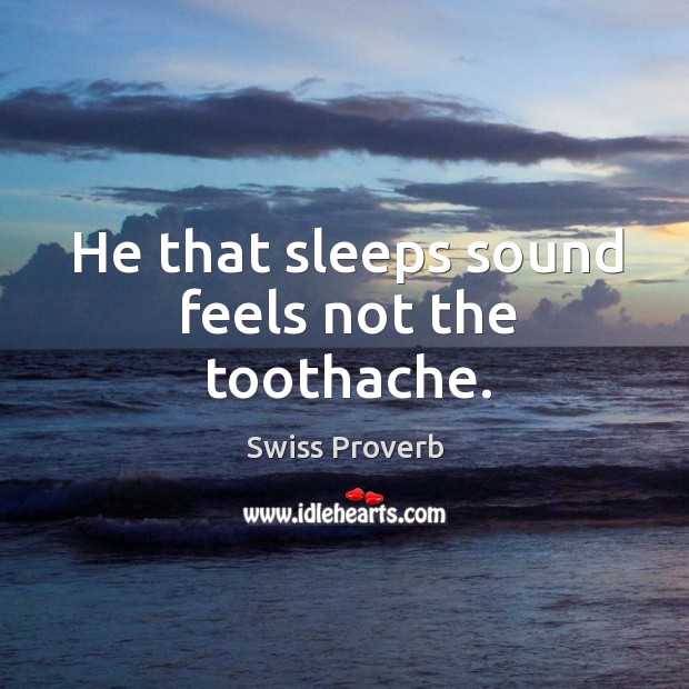He that sleeps sound feels not the toothache. Swiss Proverbs Image