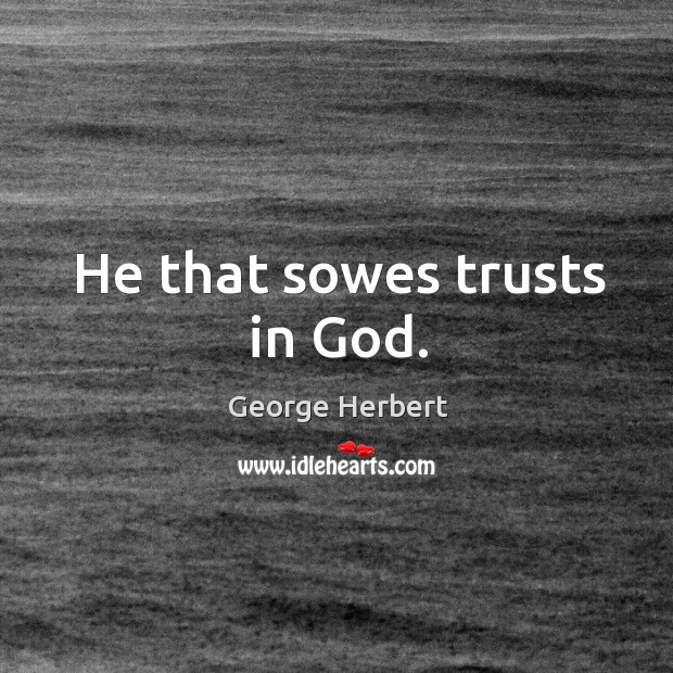 He that sowes trusts in God. George Herbert Picture Quote