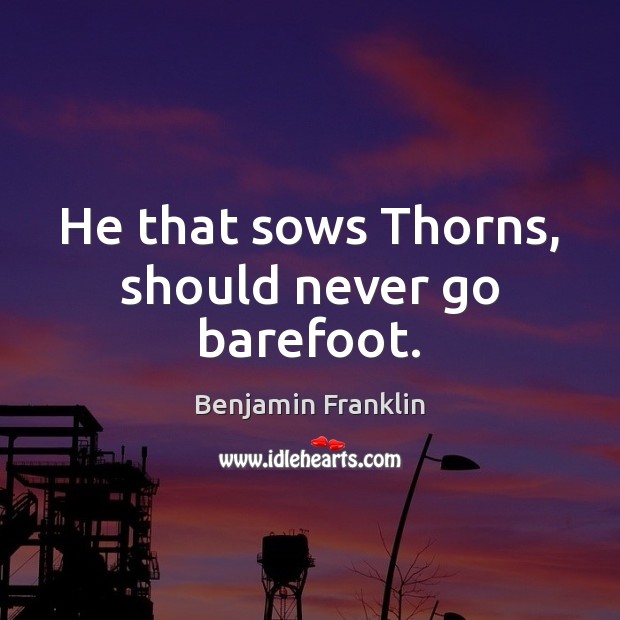 He that sows Thorns, should never go barefoot. Benjamin Franklin Picture Quote