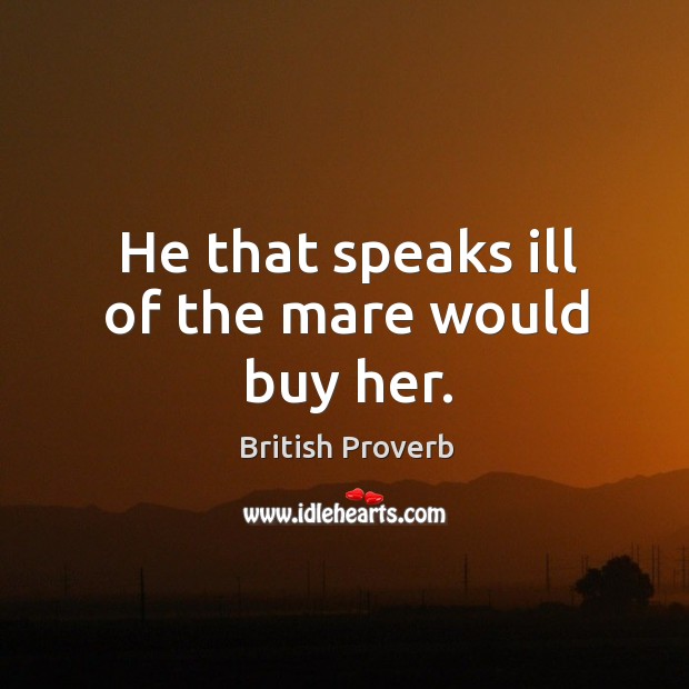 He that speaks ill of the mare would buy her. British Proverbs Image