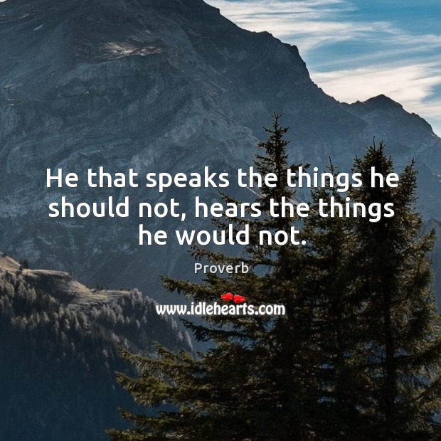 He that speaks the things he should not, hears the things he would not. Image