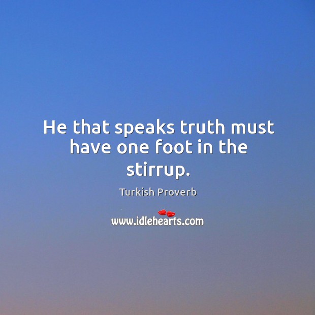 He that speaks truth must have one foot in the stirrup. Turkish Proverbs Image
