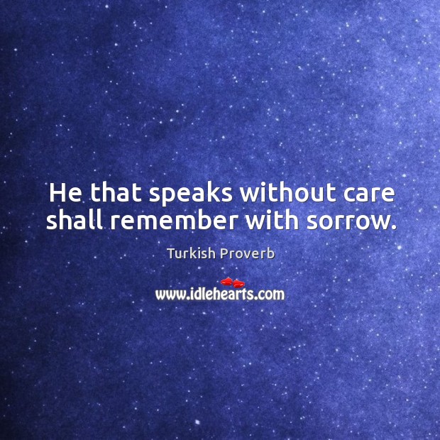 He that speaks without care shall remember with sorrow. Turkish Proverbs Image