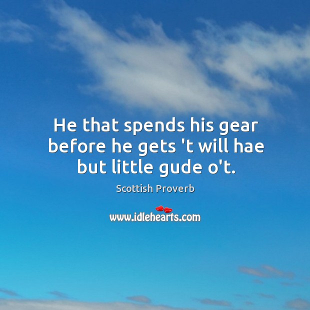 He that spends his gear before he gets ‘t will hae but little gude o’t. Scottish Proverbs Image