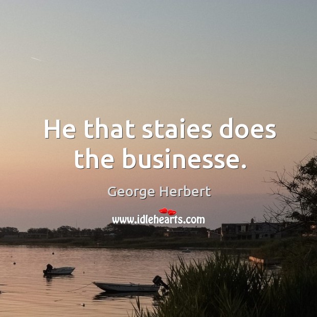 He that staies does the businesse. George Herbert Picture Quote