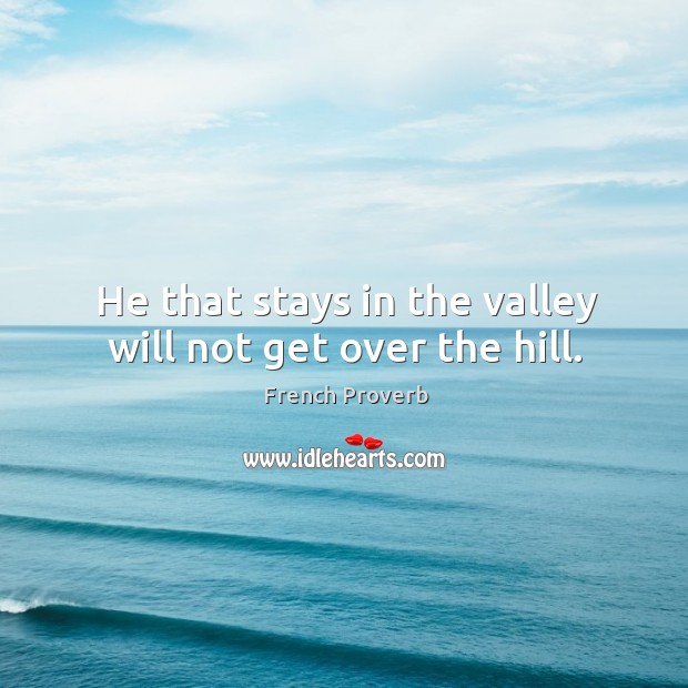He that stays in the valley will not get over the hill. Image