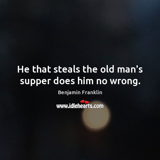 He that steals the old man’s supper does him no wrong. Image