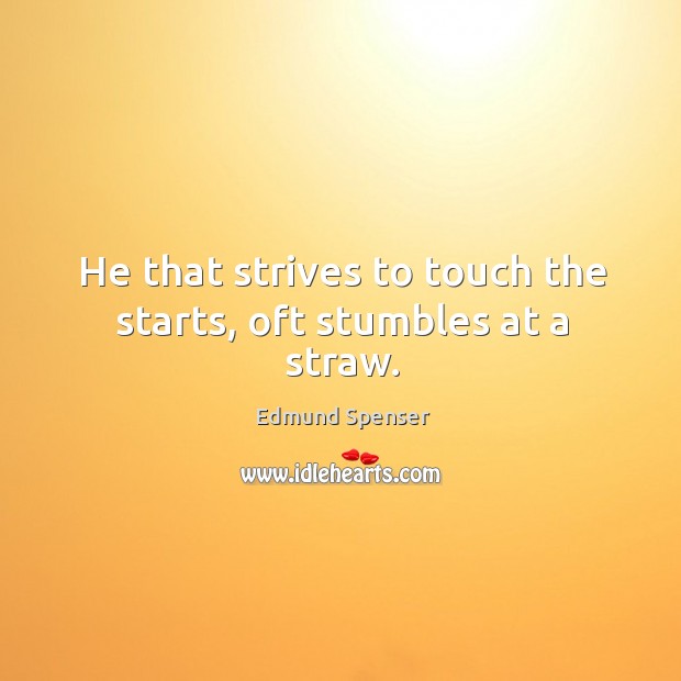 He that strives to touch the starts, oft stumbles at a straw. Edmund Spenser Picture Quote