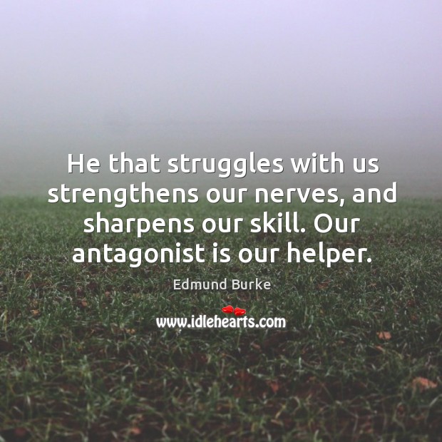 He that struggles with us strengthens our nerves, and sharpens our skill. Our antagonist is our helper. Image