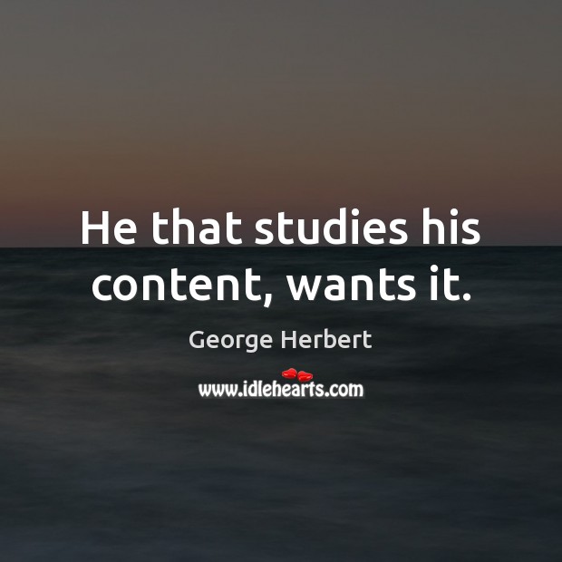 He that studies his content, wants it. George Herbert Picture Quote