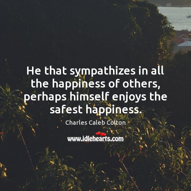 He that sympathizes in all the happiness of others, perhaps himself enjoys Charles Caleb Colton Picture Quote