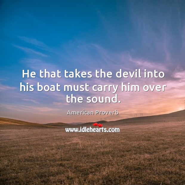 He that takes the devil into his boat must carry him over the sound. American Proverbs Image