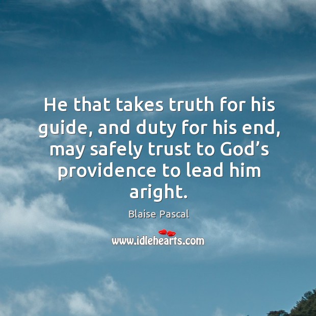 He that takes truth for his guide, and duty for his end, may safely trust to God’s providence to lead him aright. Image