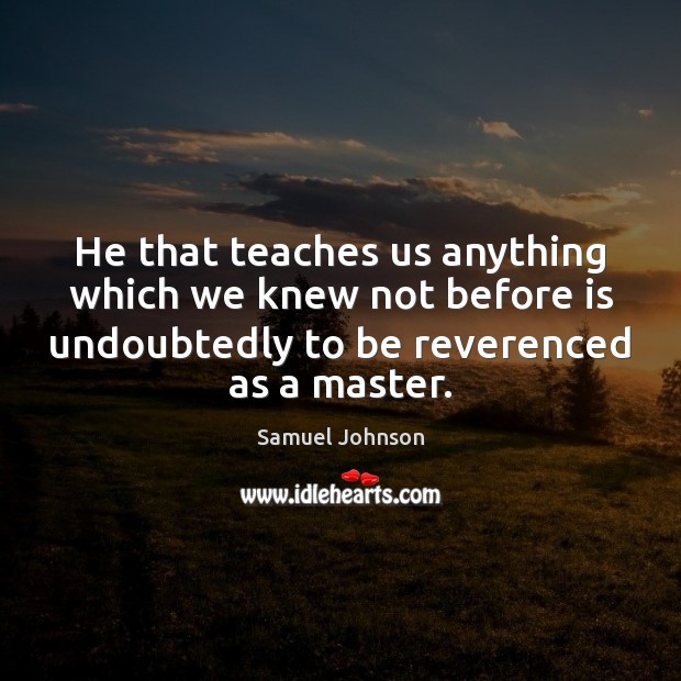 He that teaches us anything which we knew not before is undoubtedly Image