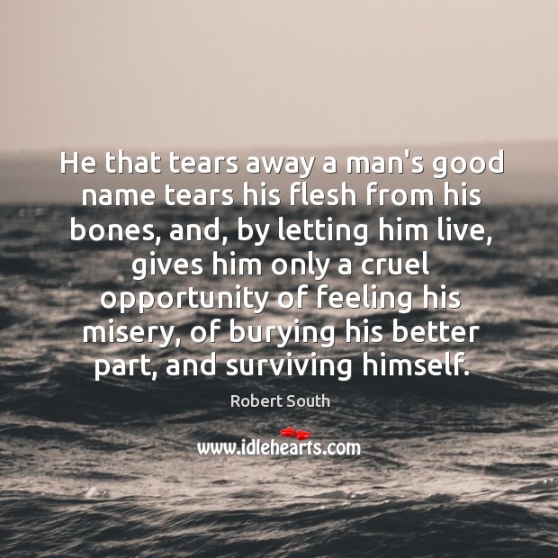 He that tears away a man’s good name tears his flesh from Robert South Picture Quote