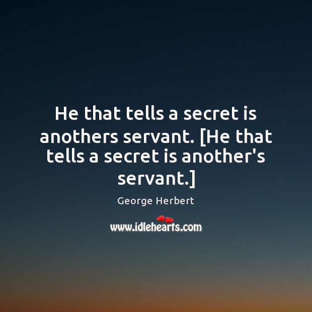 He that tells a secret is anothers servant. [He that tells a secret is another’s servant.] Image