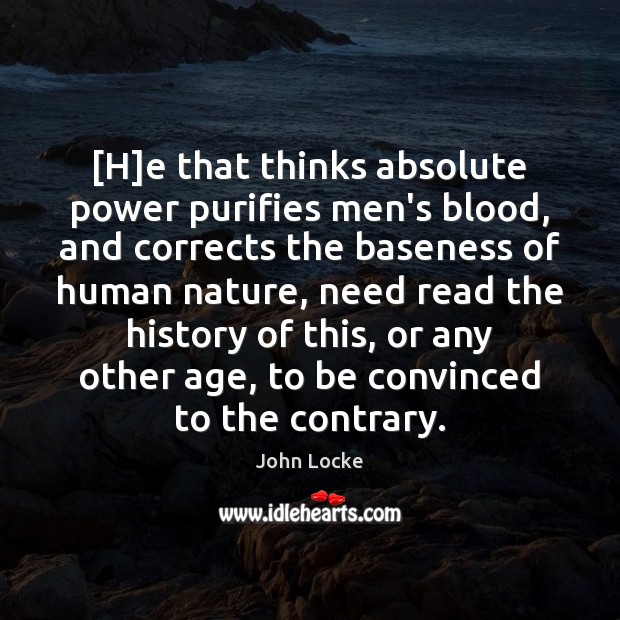 [H]e that thinks absolute power purifies men’s blood, and corrects the John Locke Picture Quote