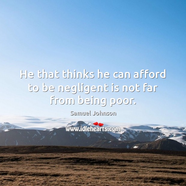 He that thinks he can afford to be negligent is not far from being poor. Image