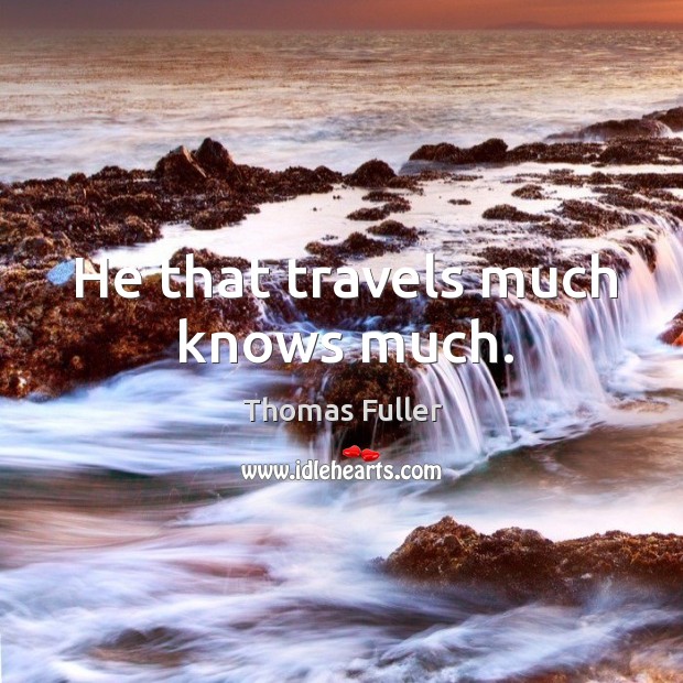 He that travels much knows much. Image