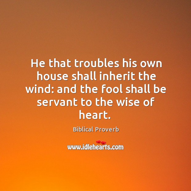 He that troubles his own house shall inherit the wind: Biblical Proverbs Image