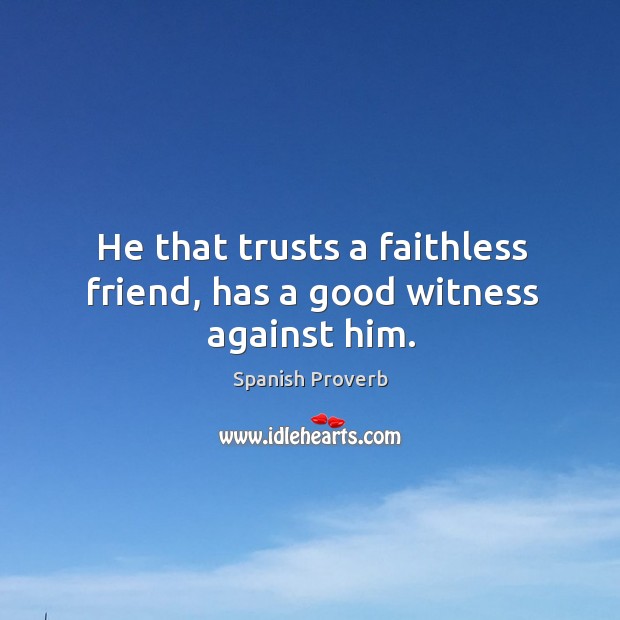He that trusts a faithless friend, has a good witness against him. Image