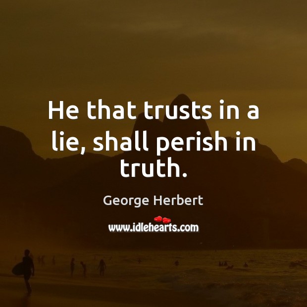 He that trusts in a lie, shall perish in truth. George Herbert Picture Quote