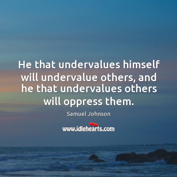 He that undervalues himself will undervalue others, and he that undervalues others will oppress them. Image