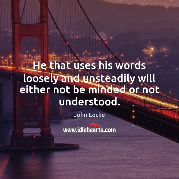 He that uses his words loosely and unsteadily will either not be minded or not understood. Image