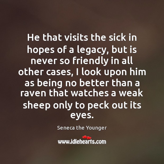 He that visits the sick in hopes of a legacy, but is Seneca the Younger Picture Quote