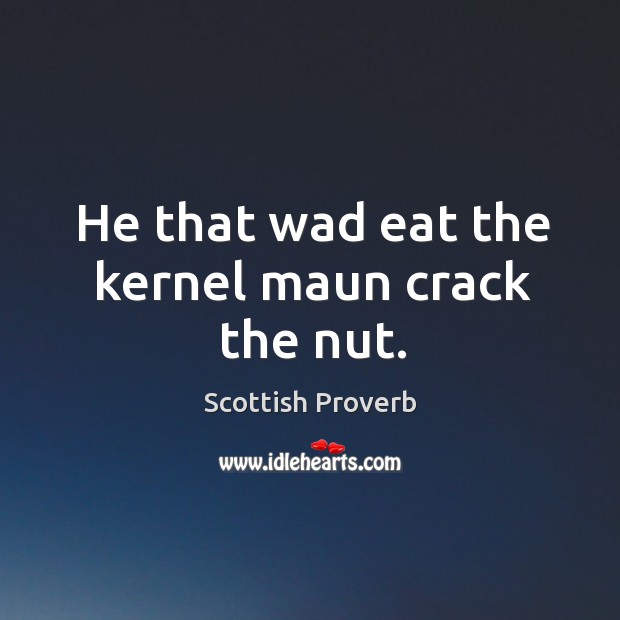 He that wad eat the kernel maun crack the nut. Image