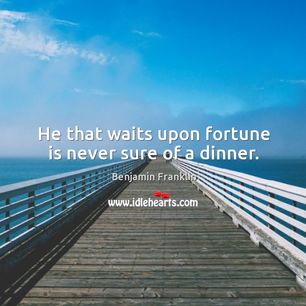 He that waits upon fortune is never sure of a dinner. Benjamin Franklin Picture Quote