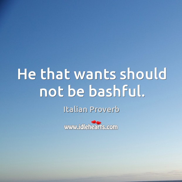 He that wants should not be bashful. Image
