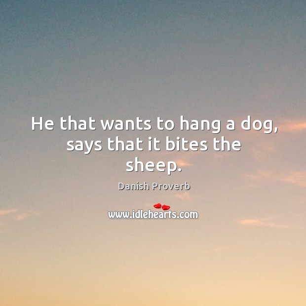 He that wants to hang a dog, says that it bites the sheep. Danish Proverbs Image