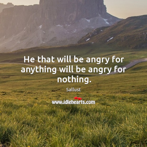 He that will be angry for anything will be angry for nothing. Sallust Picture Quote