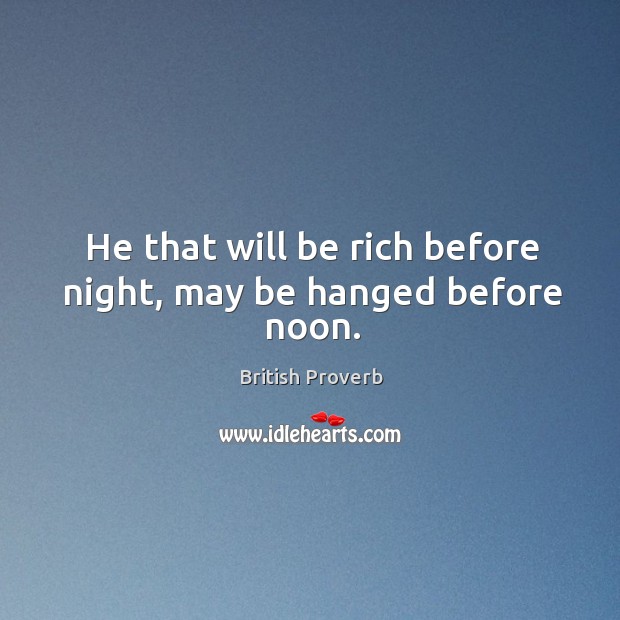 He that will be rich before night, may be hanged before noon. British Proverbs Image
