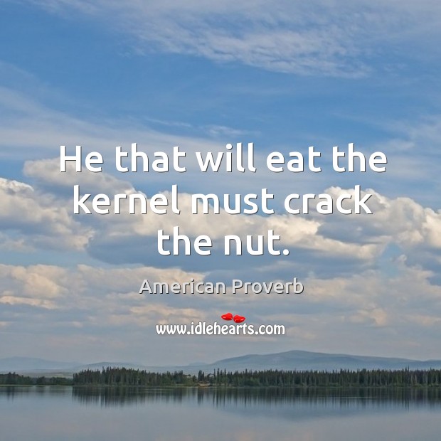 He that will eat the kernel must crack the nut. American Proverbs Image