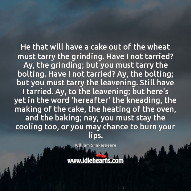 He that will have a cake out of the wheat must tarry William Shakespeare Picture Quote