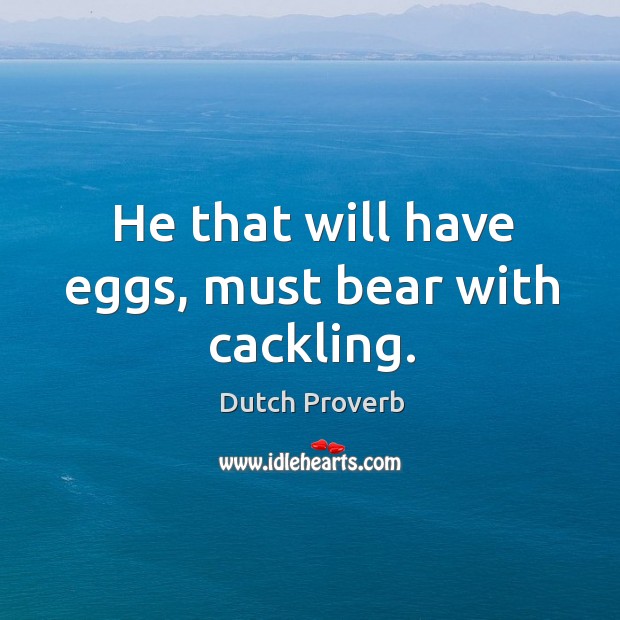 He that will have eggs, must bear with cackling. Dutch Proverbs Image